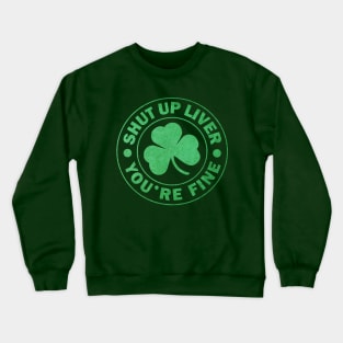 Shut up Liver You're fine St. Patrick's Day Crewneck Sweatshirt